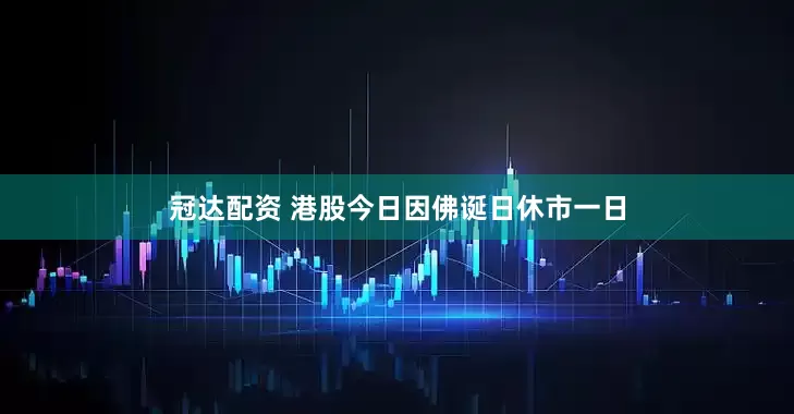 冠达配资 港股今日因佛诞日休市一日