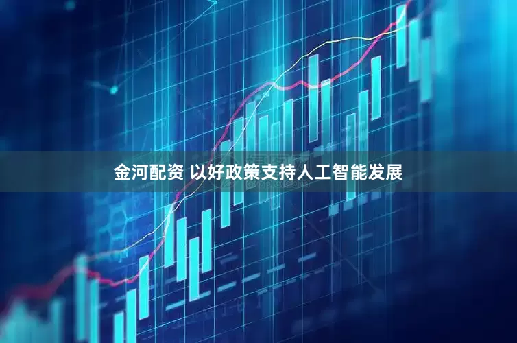 金河配资 以好政策支持人工智能发展