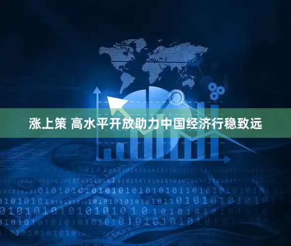涨上策 高水平开放助力中国经济行稳致远