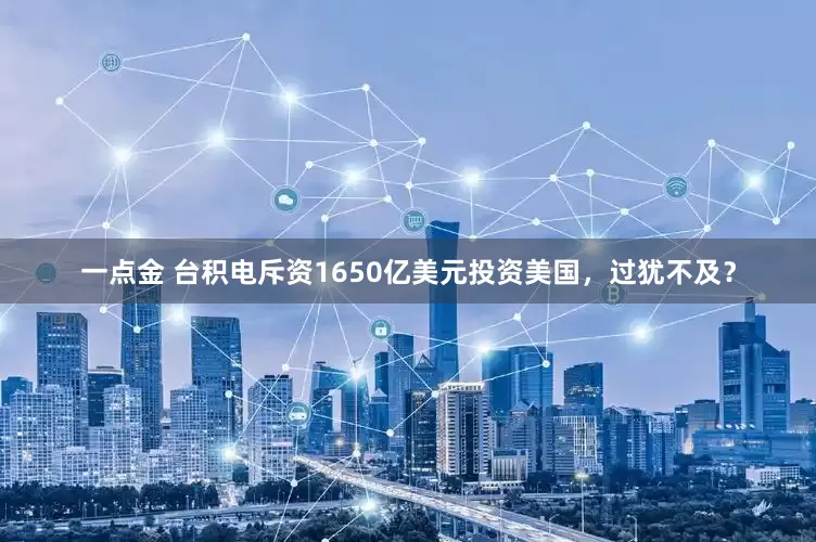 一点金 台积电斥资1650亿美元投资美国，过犹不及？