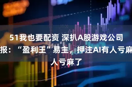 51我也要配资 深扒A股游戏公司中报：“盈利王”易主，押注AI有人亏麻了