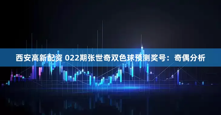 西安高新配资 022期张世奇双色球预测奖号:奇偶分析